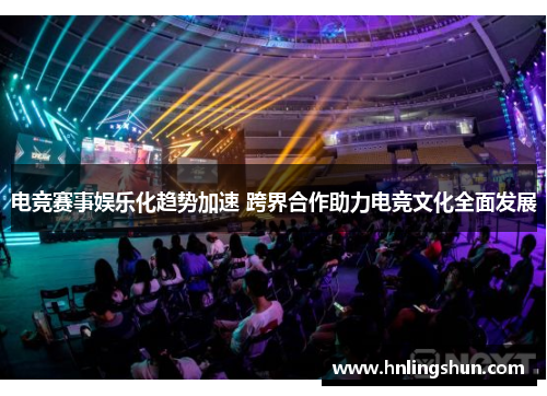 电竞赛事娱乐化趋势加速 跨界合作助力电竞文化全面发展