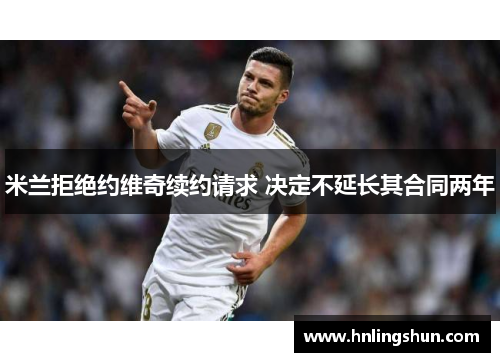 米兰拒绝约维奇续约请求 决定不延长其合同两年